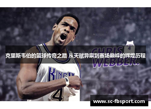 克里斯韦伯的篮球传奇之路 从天赋异禀到赛场巅峰的辉煌历程 克里斯韦伯的篮球传奇之路 从天赋异禀到赛场巅峰的辉煌历程