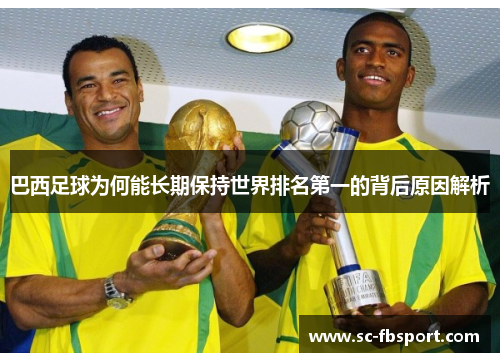 巴西足球为何能长期保持世界排名第一的背后原因解析 巴西足球为何能长期保持世界排名第一的背后原因解析