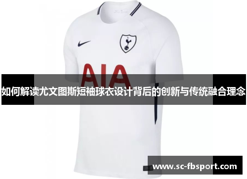 如何解读尤文图斯短袖球衣设计背后的创新与传统融合理念