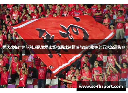 恒大改名广州队对球队发展市场格局球迷情感与城市形象的五大深远影响 恒大改名广州队对球队发展市场格局球迷情感与城市形象的五大深远影响