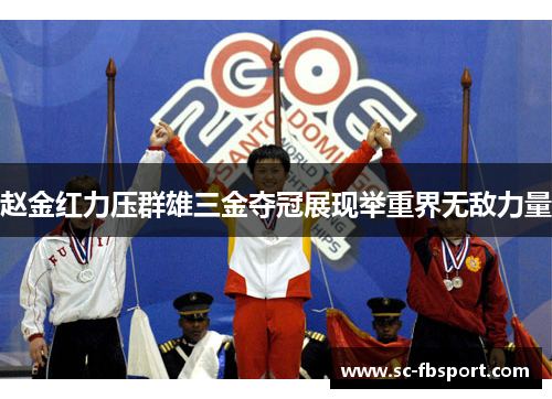 赵金红力压群雄三金夺冠展现举重界无敌力量 赵金红力压群雄三金夺冠展现举重界无敌力量