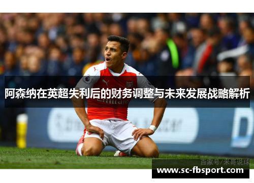 阿森纳在英超失利后的财务调整与未来发展战略解析
