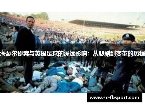 海瑟尔惨案与英国足球的深远影响：从悲剧到变革的历程