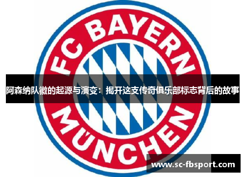 阿森纳队徽的起源与演变:揭开这支传奇俱乐部标志背后的故事 阿森纳队徽的起源与演变:揭开这支传奇俱乐部标志背后的故事