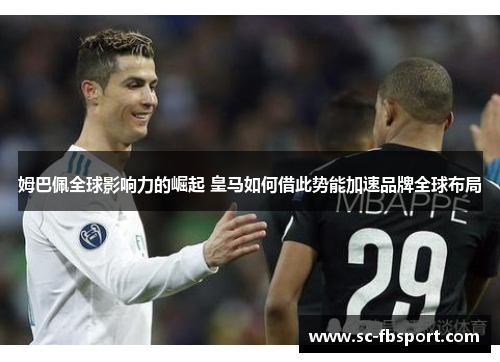 姆巴佩全球影响力的崛起 皇马如何借此势能加速品牌全球布局