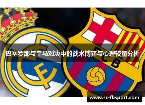 巴塞罗那与皇马对决中的战术博弈与心理较量分析 巴塞罗那与皇马对决中的战术博弈与心理较量分析