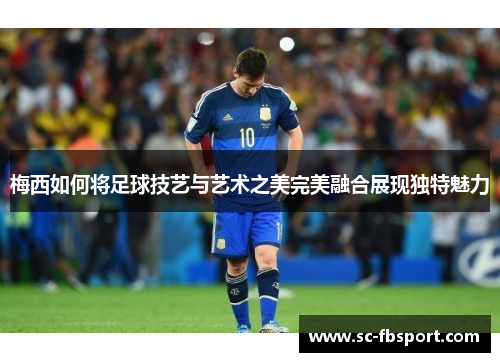 梅西如何将足球技艺与艺术之美完美融合展现独特魅力