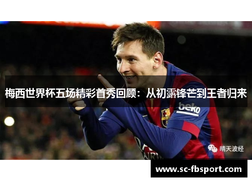 梅西世界杯五场精彩首秀回顾：从初露锋芒到王者归来