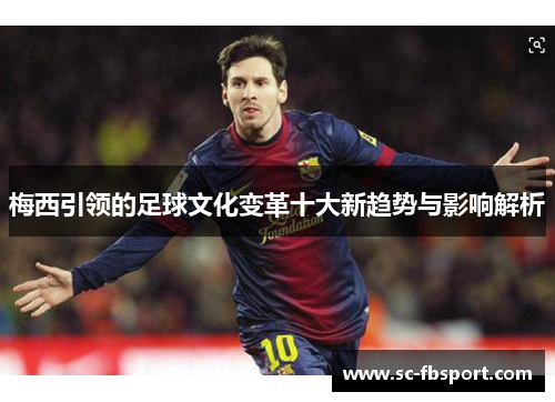 梅西引领的足球文化变革十大新趋势与影响解析