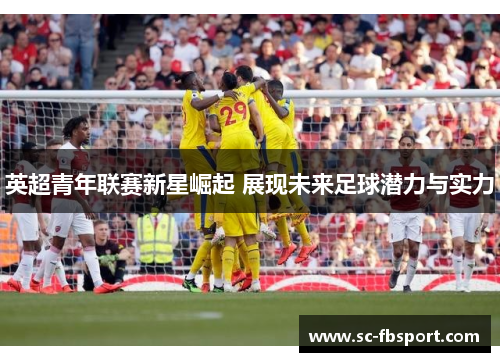 英超青年联赛新星崛起 展现未来足球潜力与实力