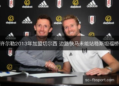许尔勒2013年加盟切尔西 边路快马未能站稳斯坦福桥
